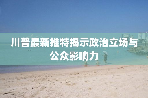 川普最新推特揭示政治立场与公众影响力