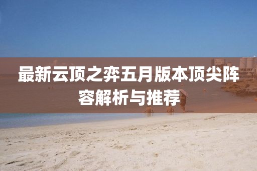 最新云顶之弈五月版本顶尖阵容解析与推荐