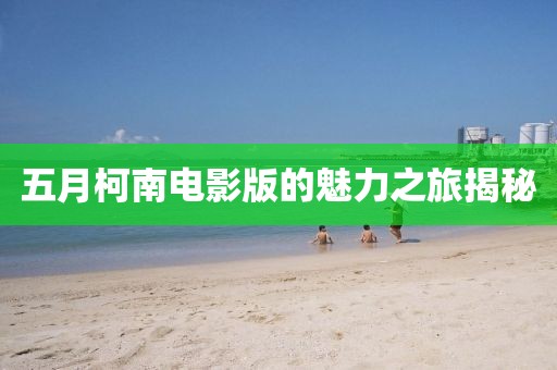五月柯南电影版的魅力之旅揭秘