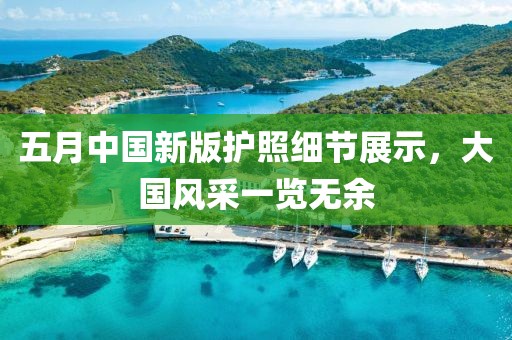 五月中国新版护照细节展示，大国风采一览无余