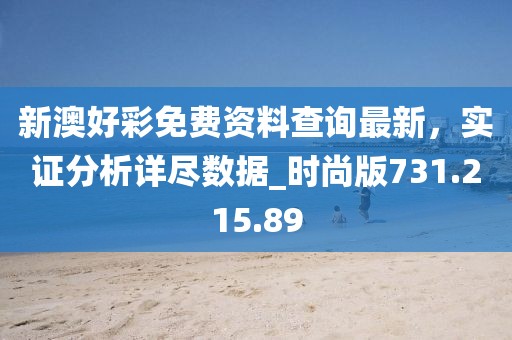 新澳好彩免费资料查询最新，实证分析详尽数据_时尚版731.215.89