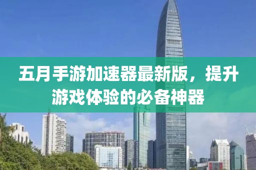 五月手游加速器最新版，提升游戏体验的必备神器