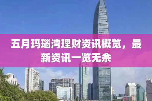 五月玛瑙湾理财资讯概览，最新资讯一览无余
