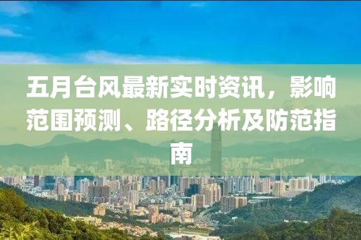 五月台风最新实时资讯，影响范围预测、路径分析及防范指南