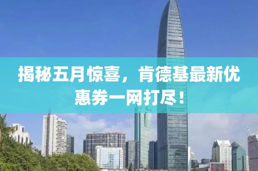 揭秘五月惊喜，肯德基最新优惠券一网打尽！