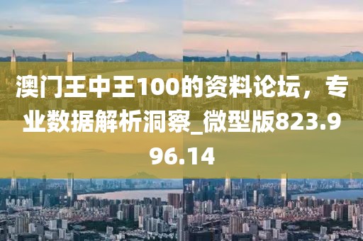 澳门王中王100的资料论坛，专业数据解析洞察_微型版823.996.14