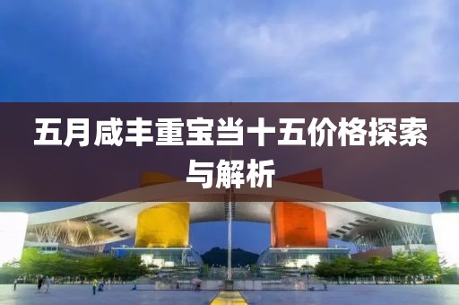 五月咸丰重宝当十五价格探索与解析