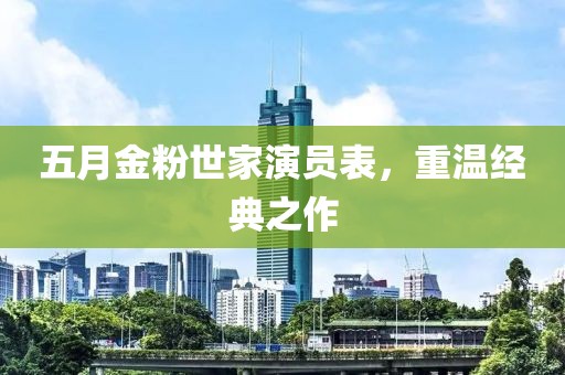 五月金粉世家演员表，重温经典之作
