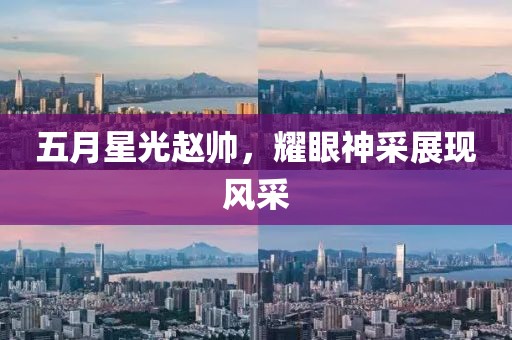五月星光赵帅，耀眼神采展现风采