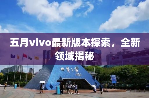 五月vivo最新版本探索，全新领域揭秘