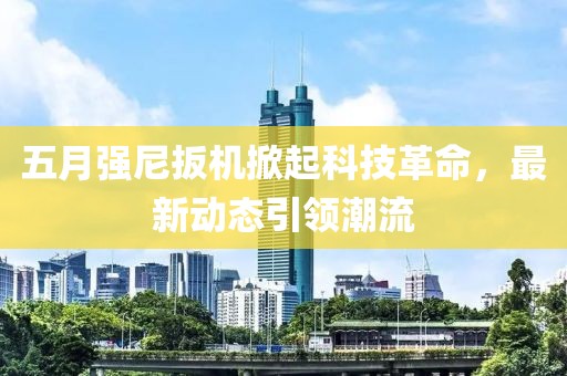 五月强尼扳机掀起科技革命，最新动态引领潮流