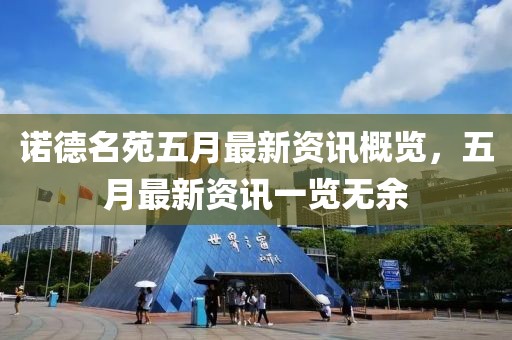 诺德名苑五月最新资讯概览，五月最新资讯一览无余