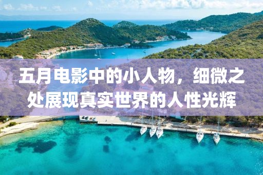 五月电影中的小人物，细微之处展现真实世界的人性光辉