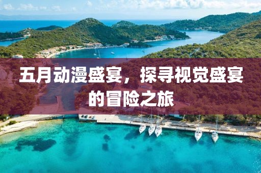 五月动漫盛宴，探寻视觉盛宴的冒险之旅