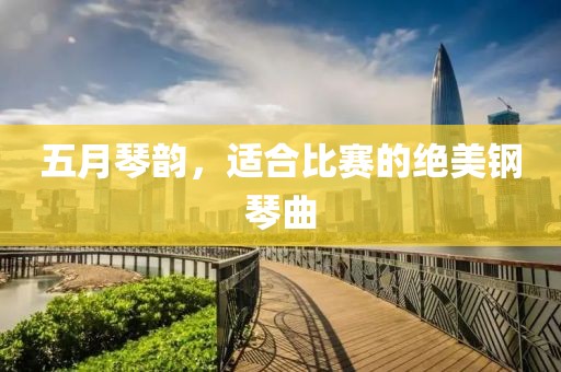 五月琴韵，适合比赛的绝美钢琴曲