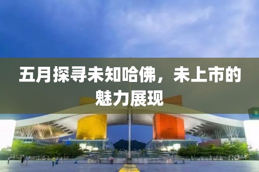 五月探寻未知哈佛，未上市的魅力展现