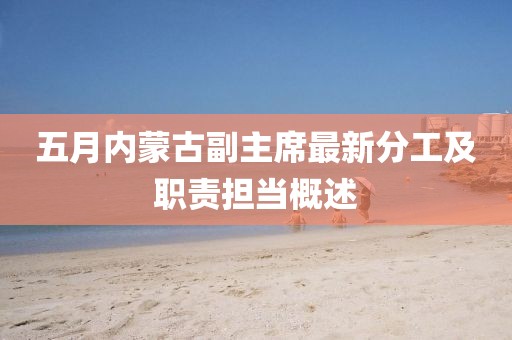 五月内蒙古副主席最新分工及职责担当概述