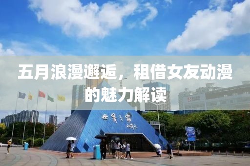 五月浪漫邂逅，租借女友动漫的魅力解读