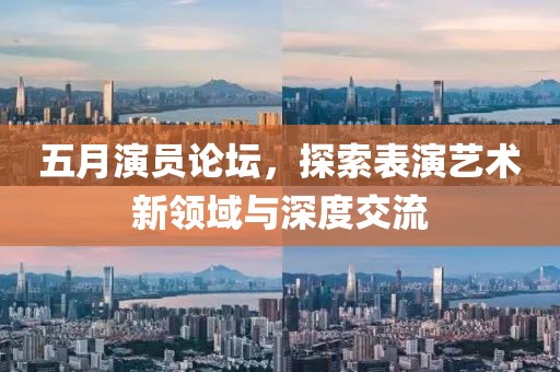 五月演员论坛，探索表演艺术新领域与深度交流