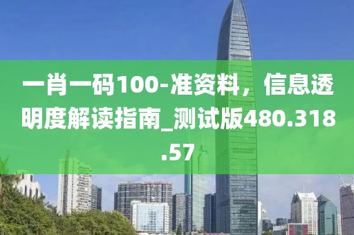 一肖一码100-准资料，信息透明度解读指南_测试版480.318.57
