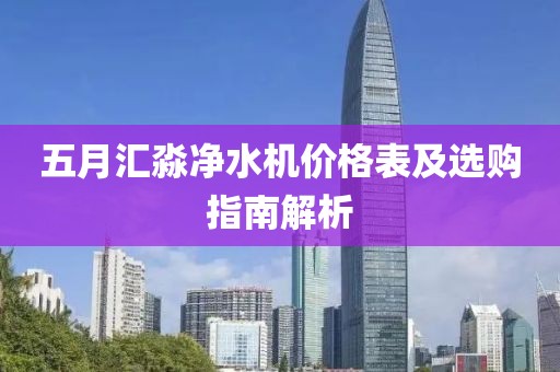 五月汇淼净水机价格表及选购指南解析