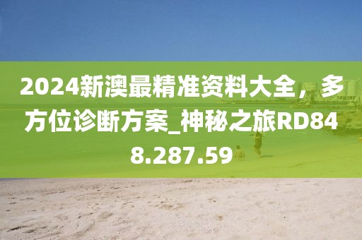 2024新澳最精准资料大全，多方位诊断方案_神秘之旅RD848.287.59