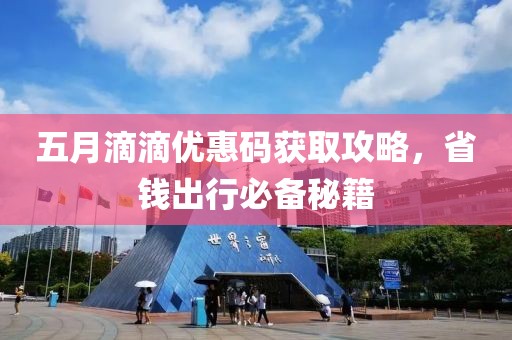 五月滴滴优惠码获取攻略，省钱出行必备秘籍