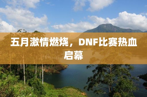 五月激情燃烧，DNF比赛热血启幕