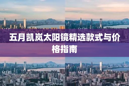 五月凯岚太阳镜精选款式与价格指南