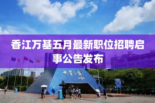 香江万基五月最新职位招聘启事公告发布