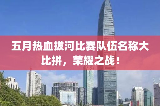 五月热血拔河比赛队伍名称大比拼，荣耀之战！