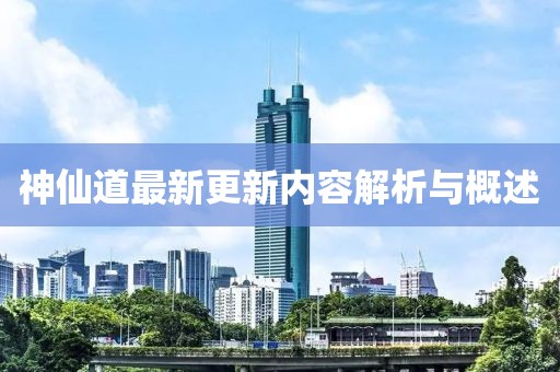 神仙道最新更新内容解析与概述