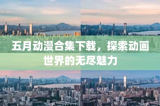 五月动漫合集下载，探索动画世界的无尽魅力
