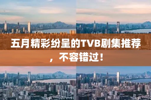 五月精彩纷呈的TVB剧集推荐，不容错过！