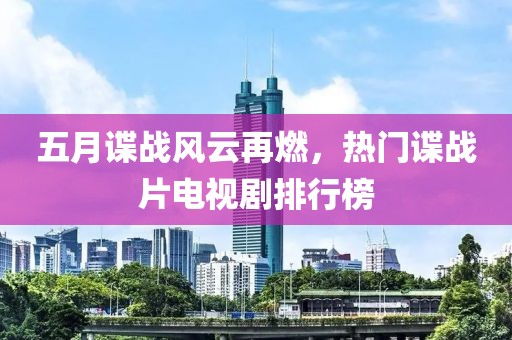 五月谍战风云再燃，热门谍战片电视剧排行榜