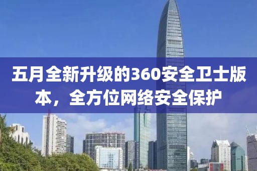 五月全新升级的360安全卫士版本，全方位网络安全保护