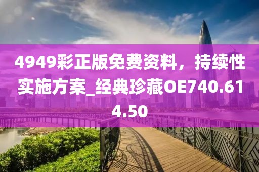 4949彩正版免费资料，持续性实施方案_经典珍藏OE740.614.50