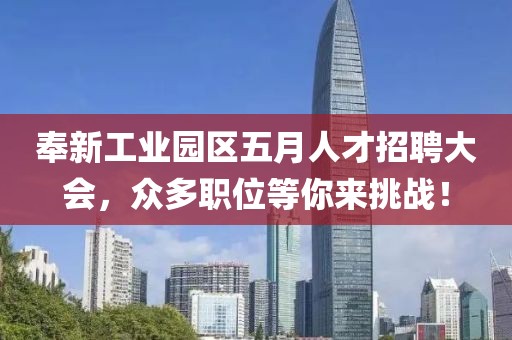 奉新工业园区五月人才招聘大会，众多职位等你来挑战！
