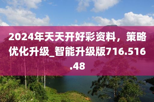 2024年天天开好彩资料，策略优化升级_智能升级版716.516.48