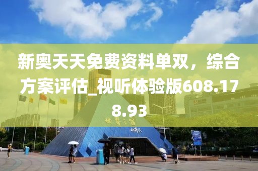 新奥天天免费资料单双，综合方案评估_视听体验版608.178.93