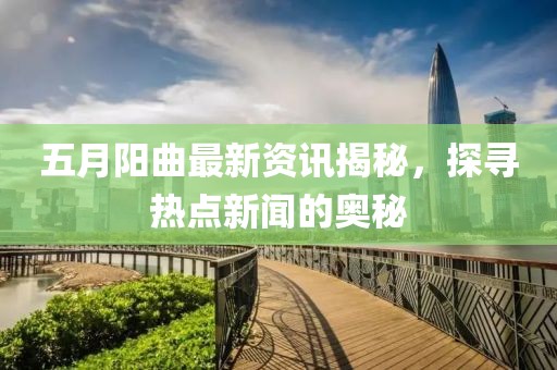 五月阳曲最新资讯揭秘，探寻热点新闻的奥秘
