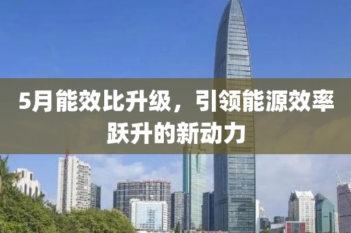 5月能效比升级，引领能源效率跃升的新动力