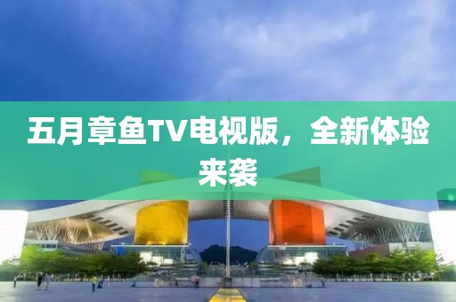 五月章鱼TV电视版，全新体验来袭