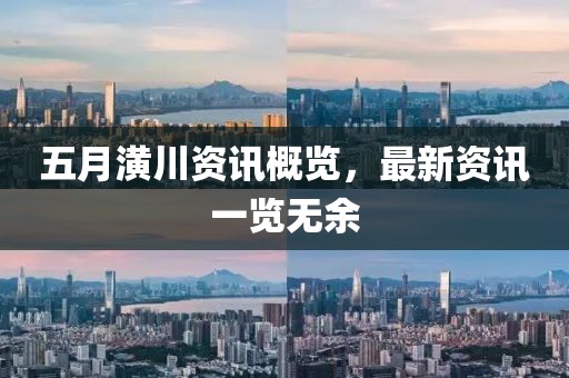五月潢川资讯概览，最新资讯一览无余