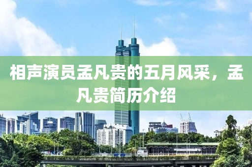 相声演员孟凡贵的五月风采，孟凡贵简历介绍
