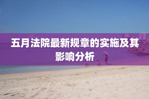 五月法院最新规章的实施及其影响分析