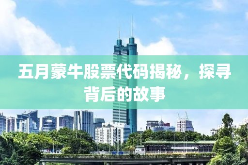 五月蒙牛股票代码揭秘，探寻背后的故事