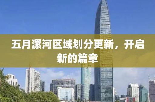 五月漯河区域划分更新，开启新的篇章