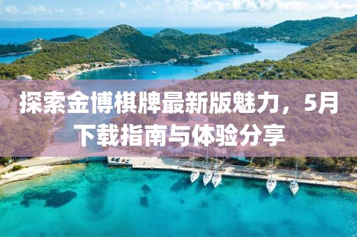 探索金博棋牌最新版魅力，5月下载指南与体验分享