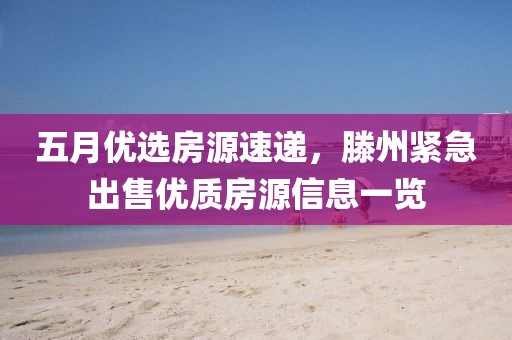 五月优选房源速递，滕州紧急出售优质房源信息一览